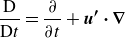 StartLayout 1st Row StartFraction normal upper D Over normal upper D t EndFraction equals StartFraction partial differential Over partial differential t EndFraction plus bold italic u bold prime bold dot bold nabla EndLayout