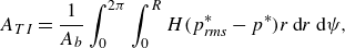 StartLayout 1st Row upper A Subscript upper T upper I Baseline equals StartFraction 1 Over upper A Subscript b Baseline EndFraction integral Subscript 0 Superscript 2 pi Baseline integral Subscript 0 Superscript upper R Baseline upper H left parenthesis p Subscript r m s Superscript asterisk Baseline minus p Superscript asterisk Baseline right parenthesis r normal d r normal d psi comma EndLayout