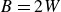 upper B equals 2 upper W