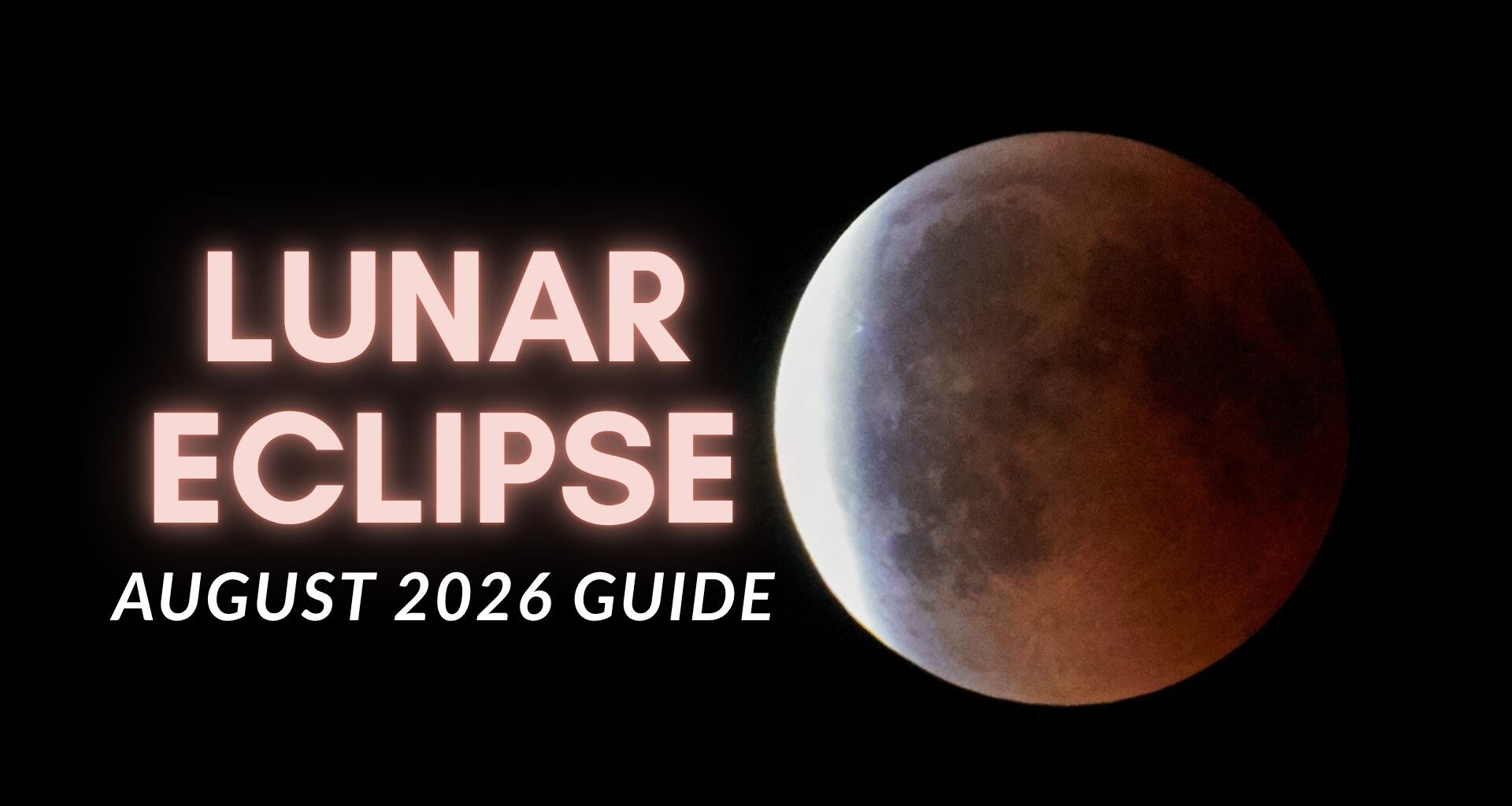 lunar ecilpse august 2026 guide is written on the left and on the right is a deep partial lunar eclipse where most of the moon appears a rusty red hue with a bright white light on the very left hand side as you look at it.