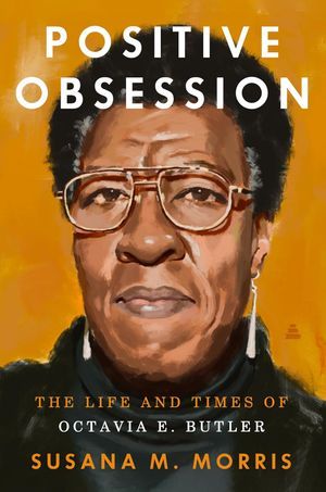a graphic of the cover of Positive Obsession: The Life and Times of Octavia E. Butler by Susana M. Morris