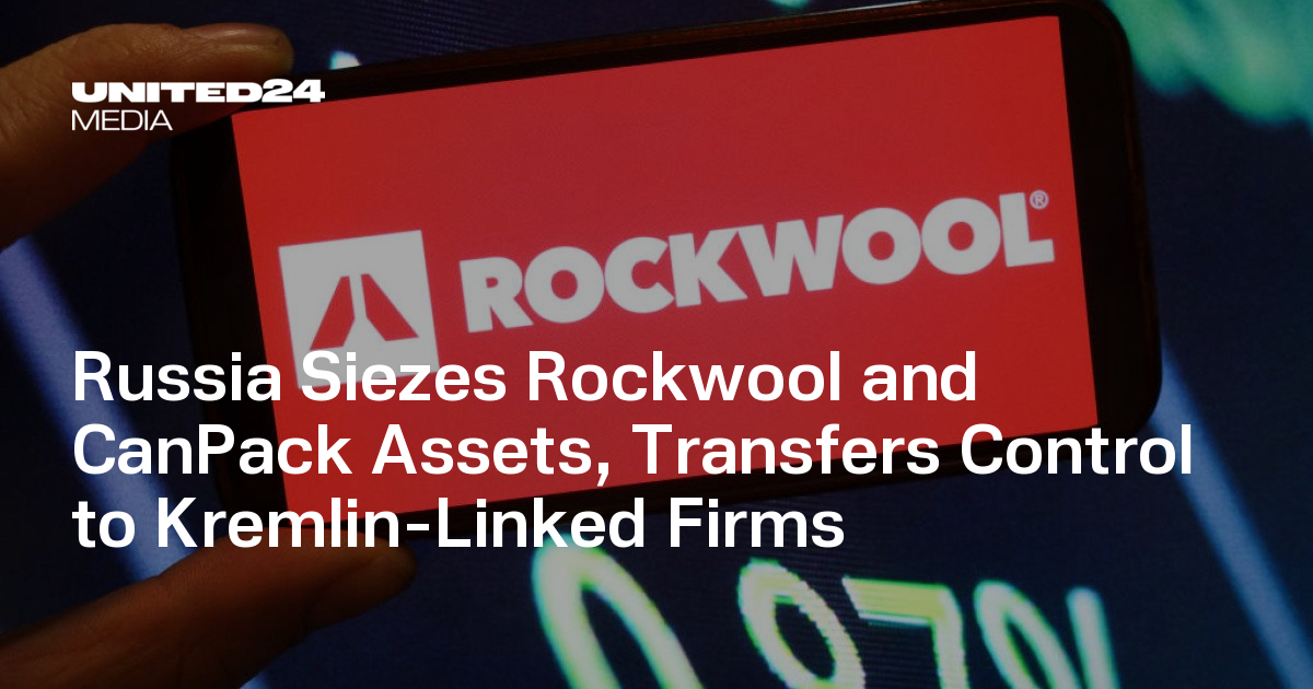 Russia Siezes Rockwool and CanPack Assets, Transfers Control to Kremlin-Linked Firms — UNITED24 Media