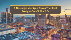 5 Nostalgic Michigan Towns That Feel Straight Out of the ’50s