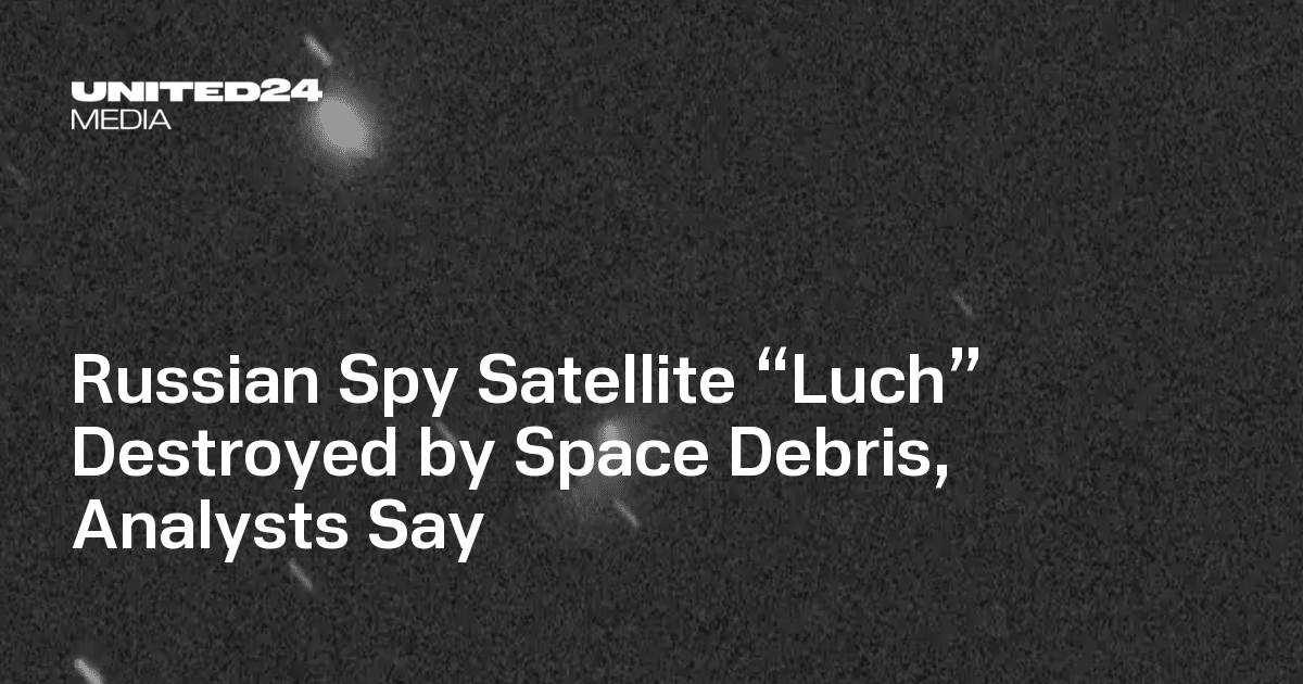 Russian Spy Satellite “Luch” Destroyed by Space Debris, Analysts Say — UNITED24 Media