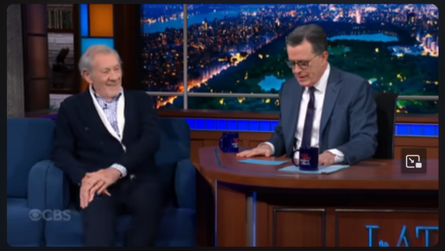 Sir Ian McKellen was on Colbert. He performed a bit of Shakespeare that is SO relevant today
