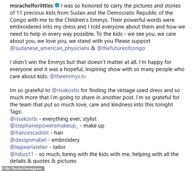 Taking to Instagram, Ms. Rachel shared details of her cause and the dress, writing: 'I was so honored to carry the pictures and stories of 11 precious kids from Sudan and the Democratic Republic of the Congo with me to the Children’s Emmys