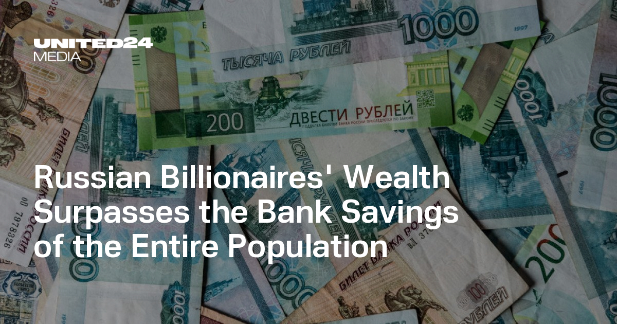 Russian Billionaires' Wealth Surpasses the Bank Savings of the Entire Population — UNITED24 Media