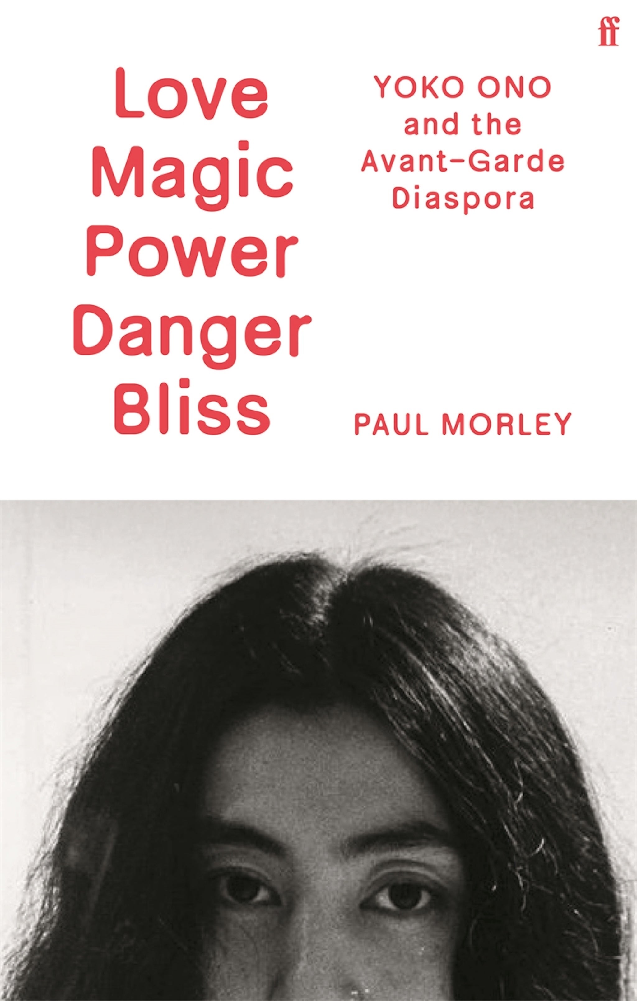 ‘Love Magic Power Danger Bliss: Yoko Ono and the Avant-Garde Diaspora’ by Paul Morley is published by Faber