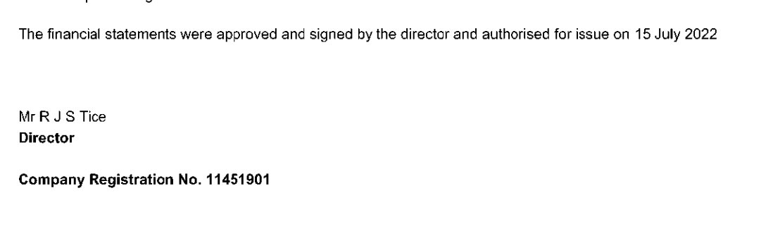 The financial statements were approved and signed by the director and authorised for issue on 15 July 2022
Mr R JS Tice
Director
Company Registration No. 11451901