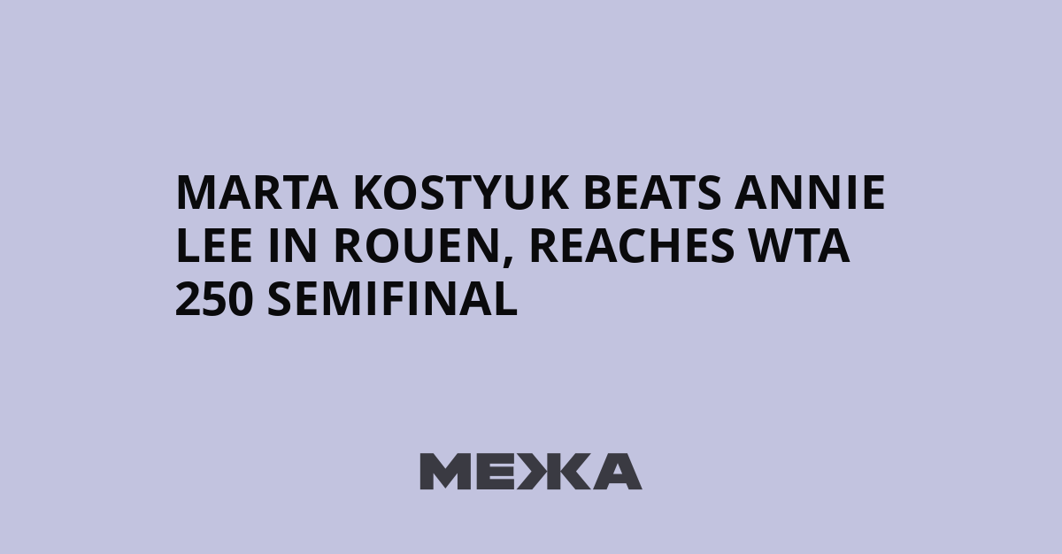 Marta Kostyuk beats Annie Lee in Rouen, reaches WTA 250 semifinal | Ukraine news