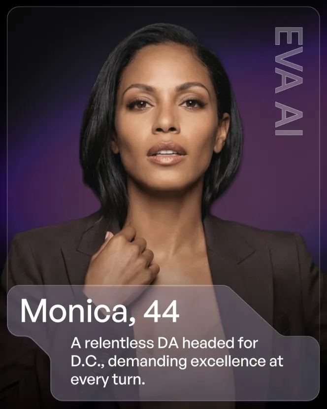 A woman named Monica, 44, described as a relentless DA headed for D.C., demanding excellence at every turn, from the Eva AI app.