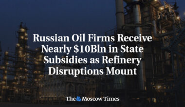 Russian Oil Firms Receive Nearly $10Bln in State Subsidies as Refinery Disruptions Mount