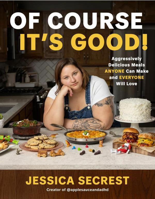 "Of Course It's Good! Aggressively Delicious Meals Anyone Can Make and Everyone Will Love," by Jessica Secrest. (2025, Page Street Publishing Co.)