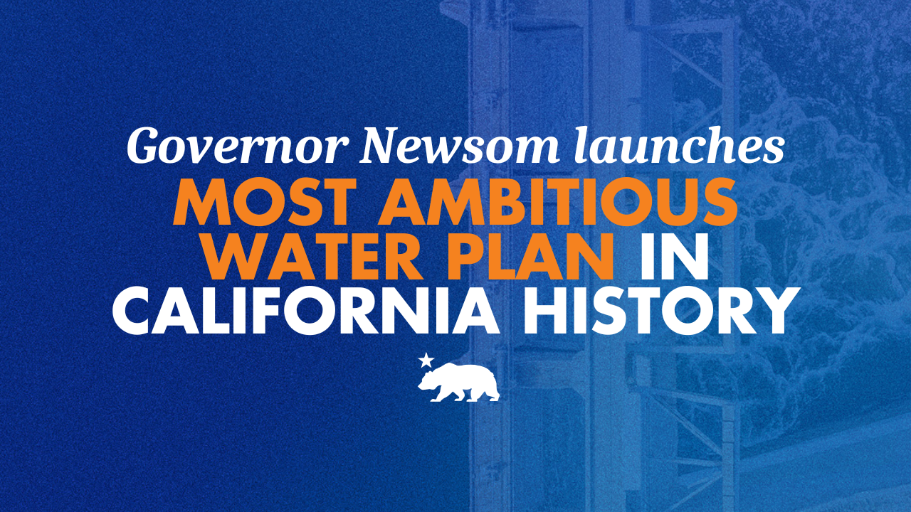 Governor Newsom launches most ambitious water plan in California history