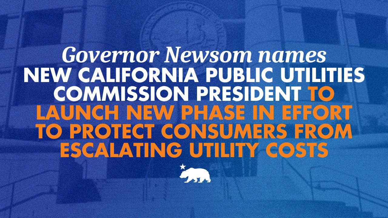 Governor Newsom names new California Public Utilities Commission President to launch new phase in effort to protect consumers from escalating utility costs