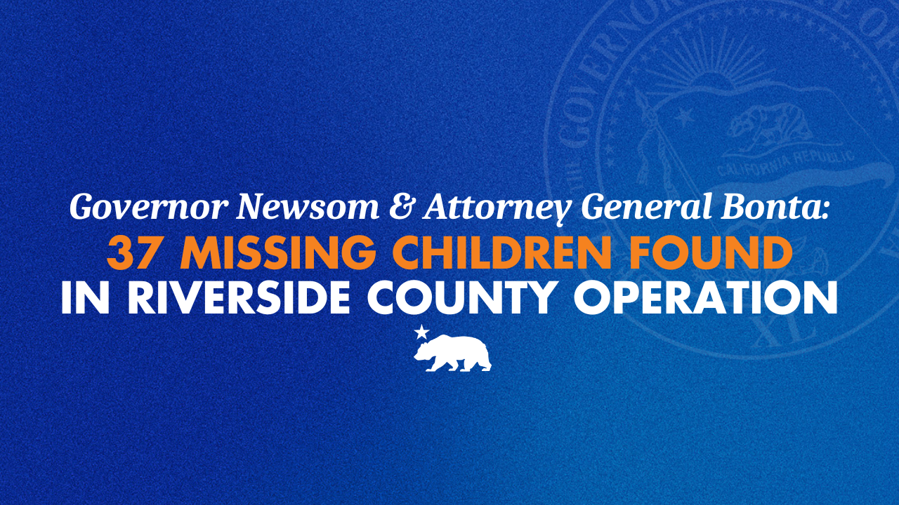 Governor Gavin Newsom & Attorney General Bonta: 37 Missing Children Found in Riverside County Operation