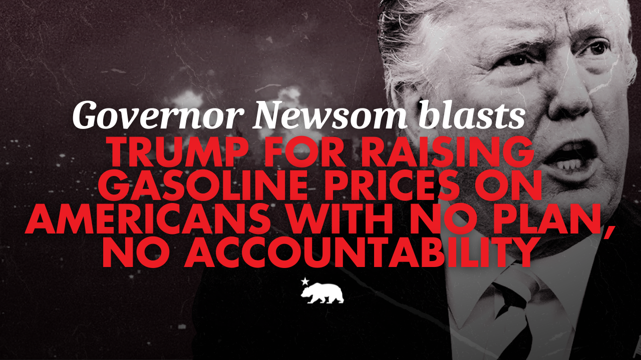 Governor Newsom blasts Trump for raising gasoline prices on Americans with no plan and no accountability