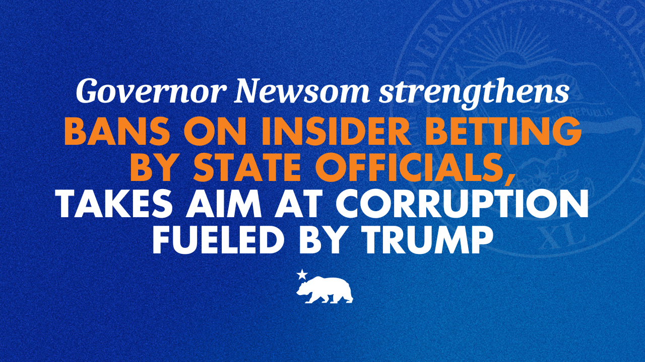 Governor Newsom strengthens bans on insider betting by state officials, takes aim at corruption fueled by Trump