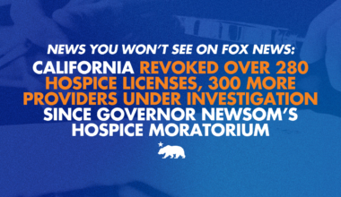 News you won’t see on Fox News: California revoked over 280 hospice licenses, 300 more providers under investigation since Governor Newsom’s hospice moratorium