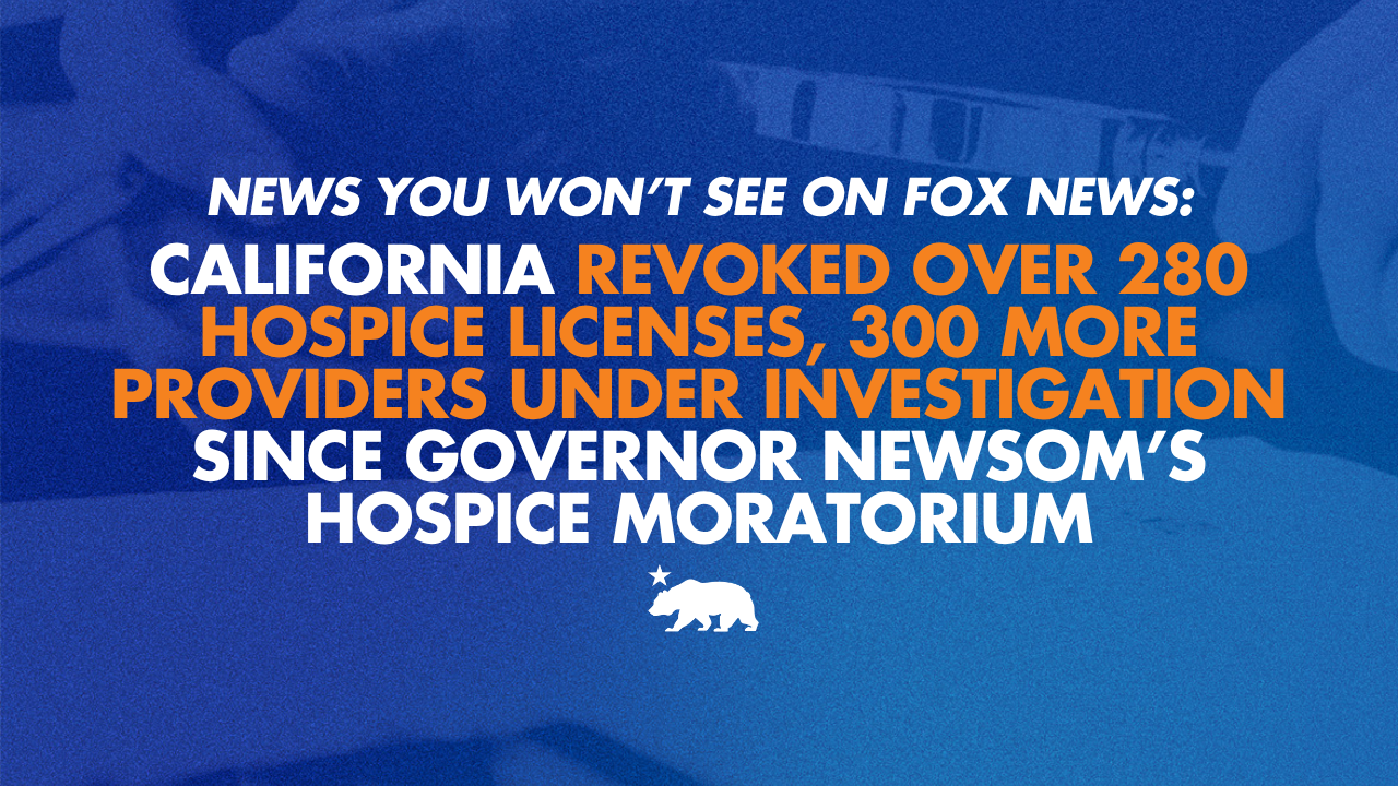 News you won’t see on Fox News: California revoked over 280 hospice licenses, 300 more providers under investigation since Governor Newsom’s hospice moratorium