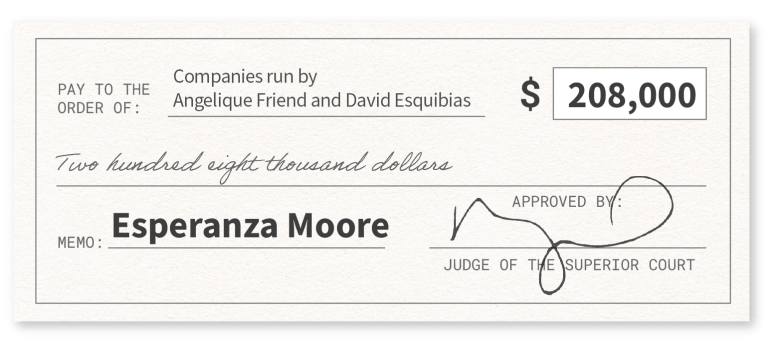 Graphic depiction of a check in the amount of $208,000, with the memo "Esperanza Moore," paid to"Companies run by Angelique Friend and Esquibias," and approved by a judge of the superior court
