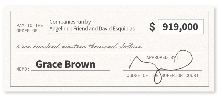 Graphic depiction of a check in the amount of $919,000, with the memo "Grace Brown" paid to"Companies run by Angelique Friend and Esquibias," and approved by a judge of the superior court