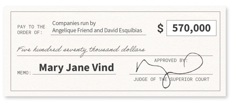 Graphic depiction of a check in the amount of $570,000, with the memo "Mary Jane Vind," paid to"Companies run by Angelique Friend and Esquibias," and approved by a judge of the superior court
