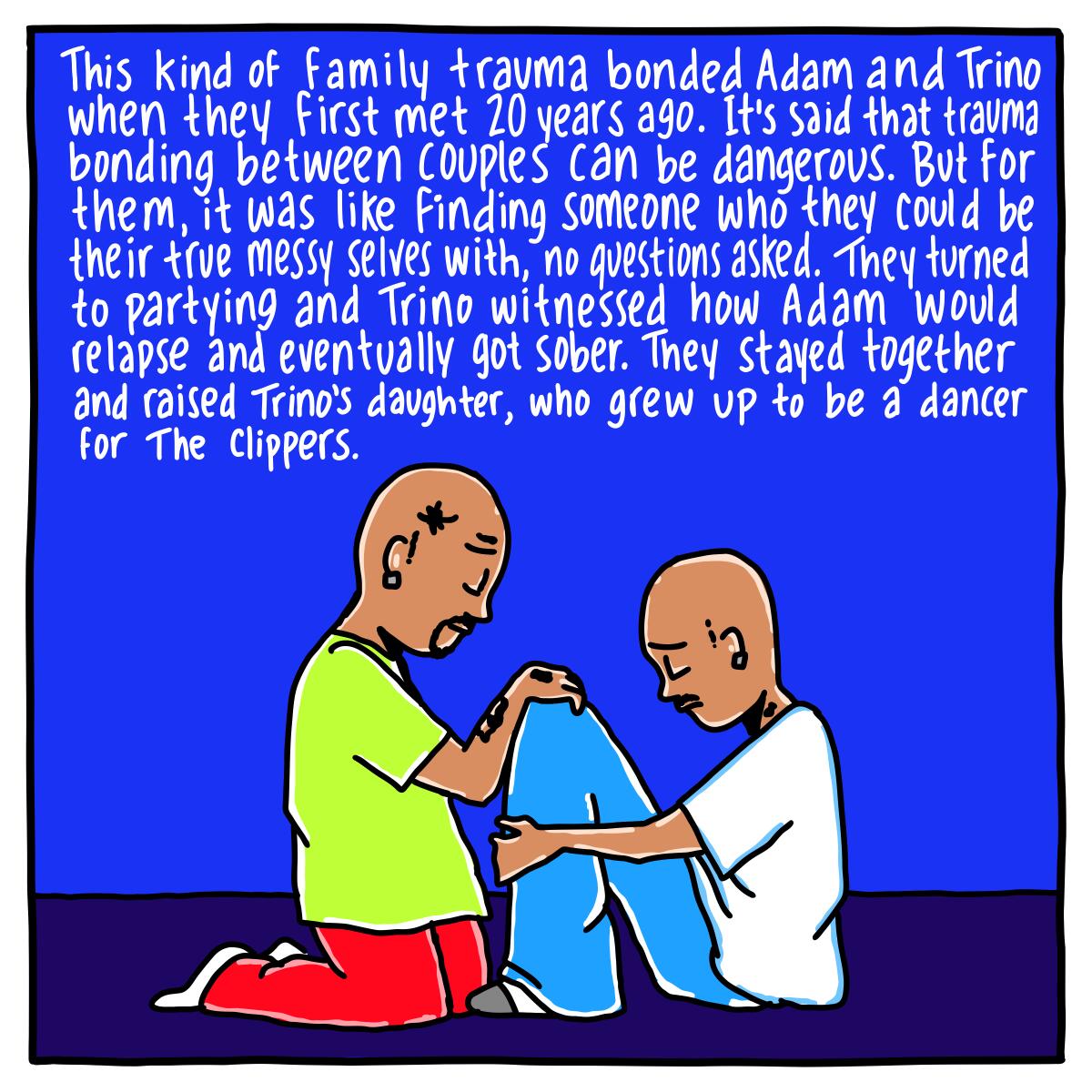 This family trauma bonded Adam and Trino when they first met. They found someone they could be their true selves with. 