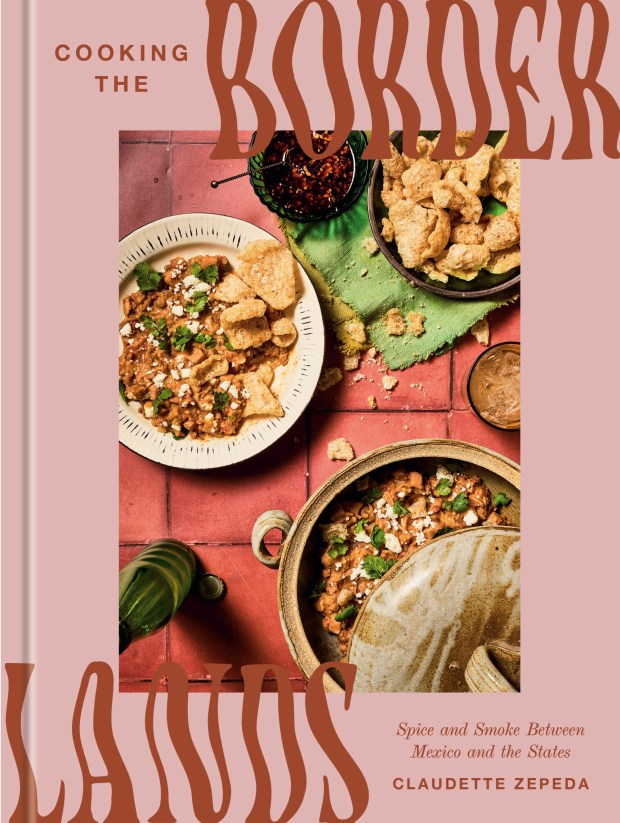 "Cooking the Borderlands: Spice and Smoke Between Mexico and the States," by Claudette Zepeda (2026, Clarkson Potter), features more than 100 recipes. (David Alvarado)