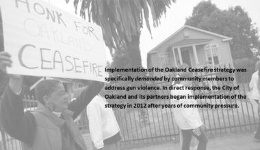 Implementation of the Oakland Ceasefire strategy was specifically demanded by community members to address gun violence. In direct response, the City of Oakland and its partners began implementation of the strategy in 2012 after years of community pressure.