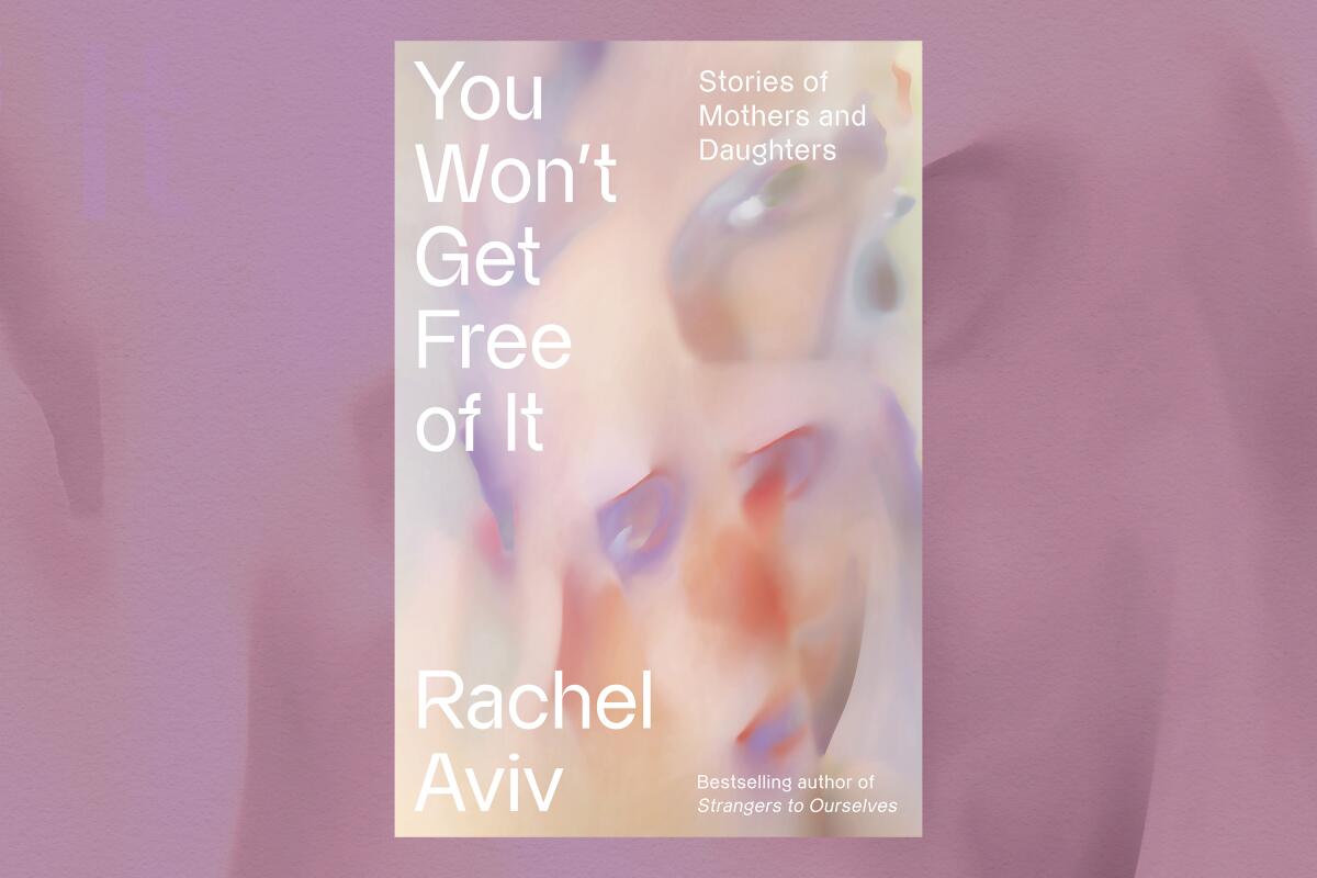 Book jacket for "You Won't Get Free of It: Stories of Mothers and Daughters" by Rachel Aviv