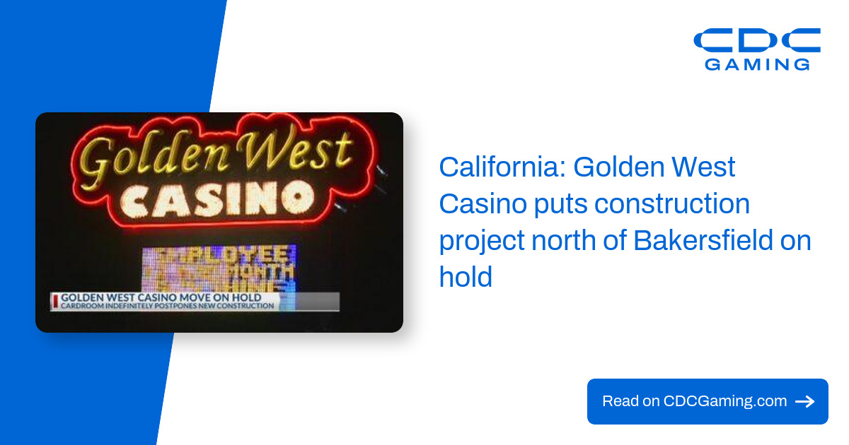 California: Golden West Casino puts construction project north of Bakersfield on hold – CDC Gaming