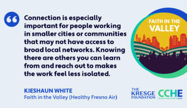 This quote reads: "Connection is especially important for people working in smaller cities or communities that may not have access to broad local networks. Knowing there are others you can learn from and reach out to makes the work feel less isolated." Kieshaun White, Faith in the Valley, Healthy Fresno Air