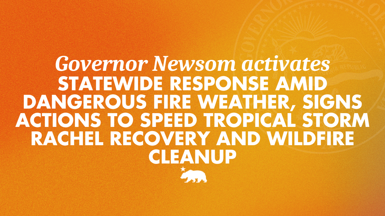 Governor Newsom activates statewide response amid dangerous fire weather, signs actions to speed Tropical Storm Rachel recovery and wildfire cleanup