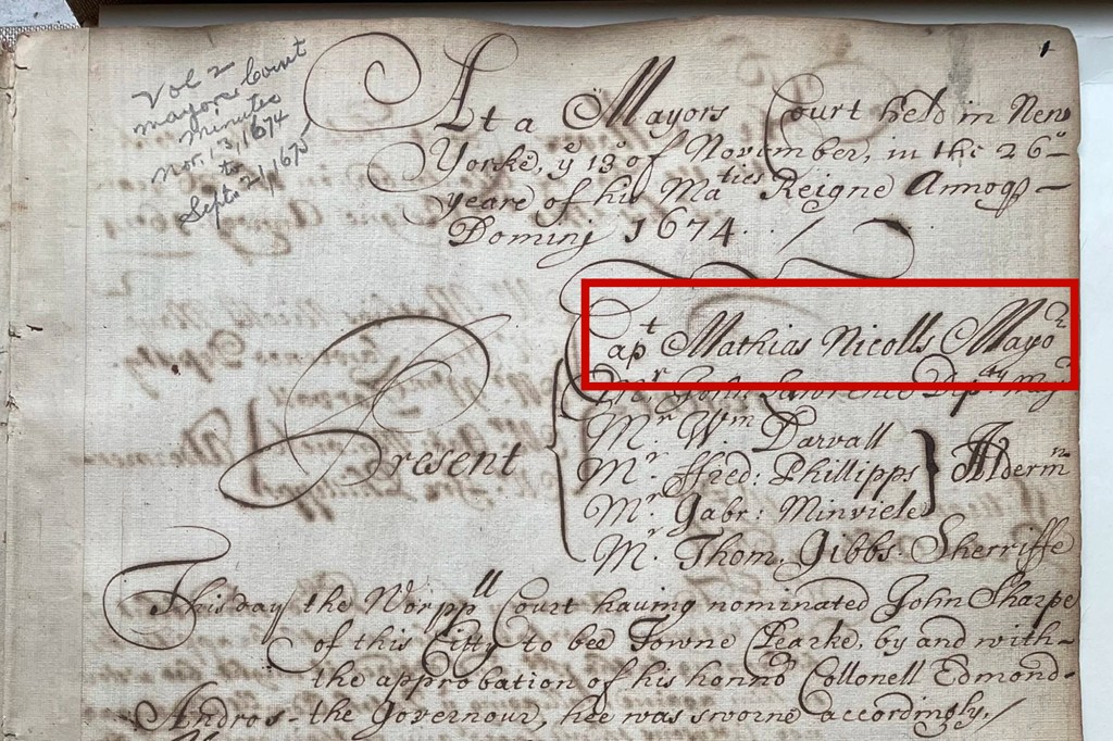 Mathias Nicolls' name is etched in handwritten minutes of the "Mayors Court" on court proceedings. After the Dutch returned New York to the English in 1674, the Mayors Court reconvened with Captain Matthius Nicolls as Mayor. Minutes of the Mayors Court, November 13, 1674-September 21, 1675.