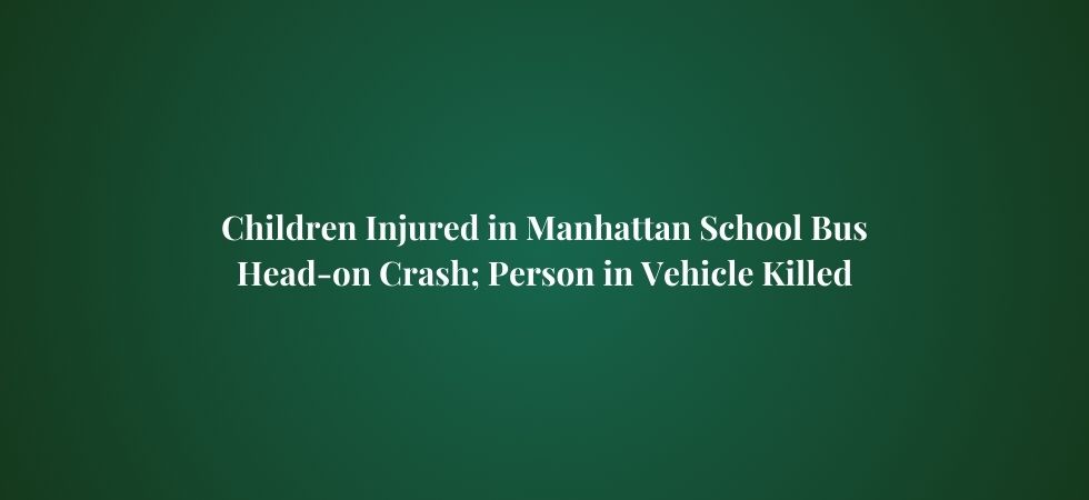 Children Injured in Manhattan School Bus Head-on Crash; Person in Vehicle Killed