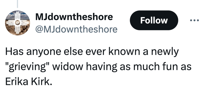 Tweet that reads, "Has anyone else ever known a newly 'grieving' widow having as much fun as Erika Kirk."