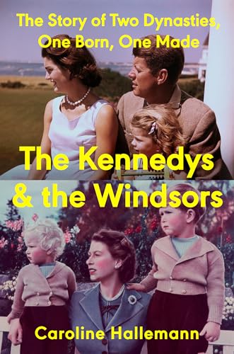 The Kennedys and the Windsors: the Story of Two Dynasties, One Born, One Made