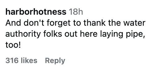 Comment by user "harborhotness": "And don't forget to thank the water authority folks out here laying pipe, too!" Received 316 likes