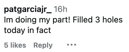 Comment by patgarciajr_: "I'm doing my part! Filled 3 holes today in fact."