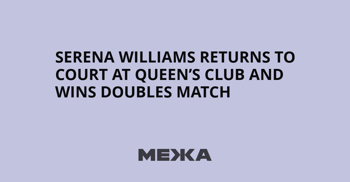 Serena Williams returns to court at Queen’s Club and wins doubles match | Ukraine news