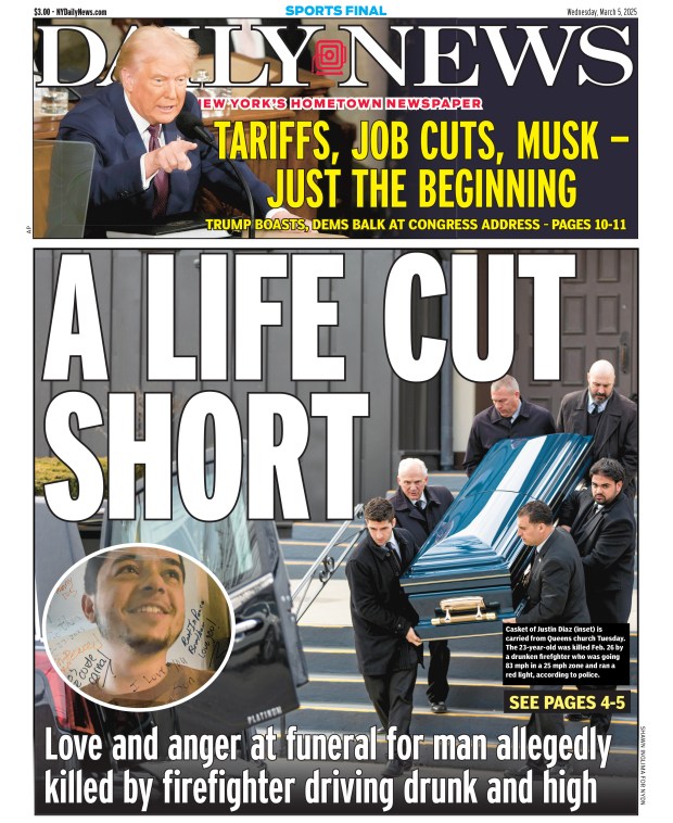 Front page for March 5, 2025: Love and anger at funeral for man allegedly killed by firefighter driving drunk and high. Casket of Justin Diaz (inset) is carried from Queens church Tuesday. The 23-year-old was killed Feb. 26 by a drunken firefighter who was going 83 mph in a 25 mph zone and ran a red light, according to police.