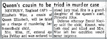 Newspaper clipping detailing trial of Elizabeth Wise, cousin of Queen Elizabeth, for the murder of her 9-month-old child. Newspaper clipping detailing trial of Elizabeth Wise, cousin of Queen Elizabeth, for the murder of her 9-month-old child.