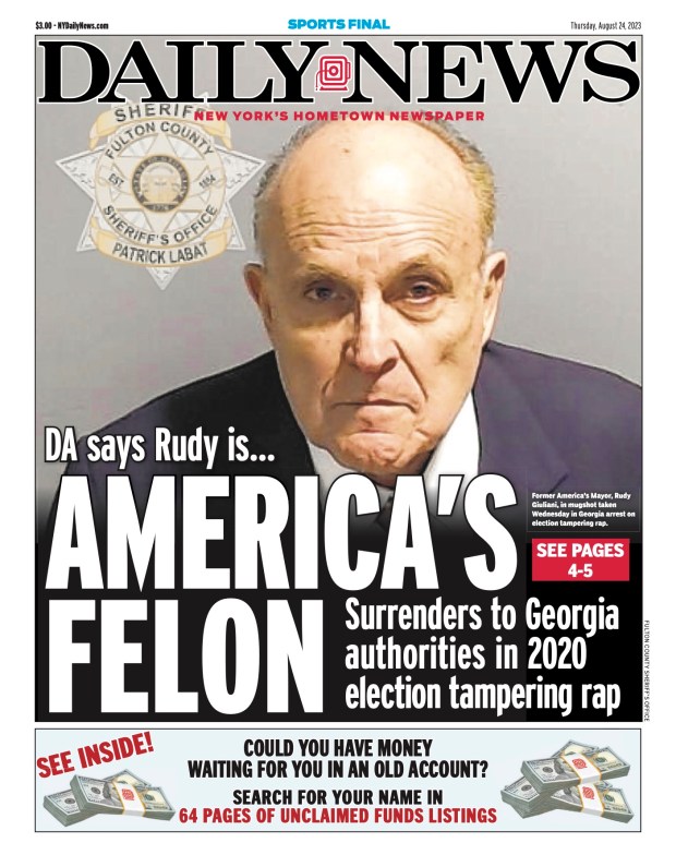 Front page of the New York Daily News for Aug. 24, 2023: DA says Rudy is America''s felon. Surrenders to Georgia authorities in 2020 election tampering rap. Former America''s Mayor, Rudy Giuliani, in mugshot taken Wednesday in Georgia arrest on election tampering rap.