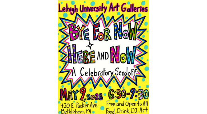 Lehigh University Art Galleries (LUAG) culminates landmark centennial exhibition with “Bye for Now, Here and Now” – a free, public grand finale celebration on Saturday, May 9, 2026