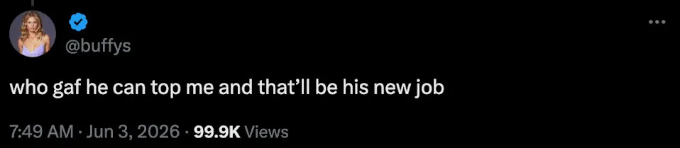 Tweet by user @buffys: "who gaf he can top me and that'll be his new job" with 99.9K views