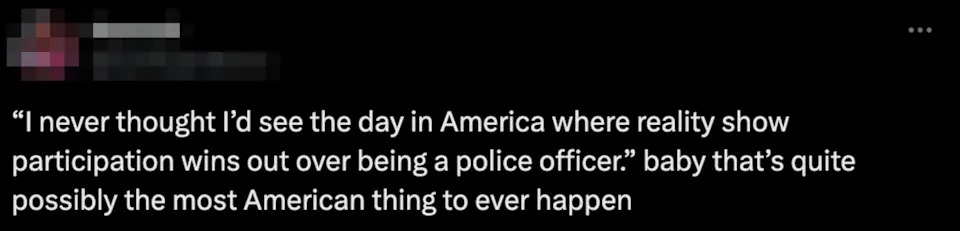 Tweet by Hannah: "I never thought I’d see the day in America where reality show participation wins over being a police officer. That’s very American."