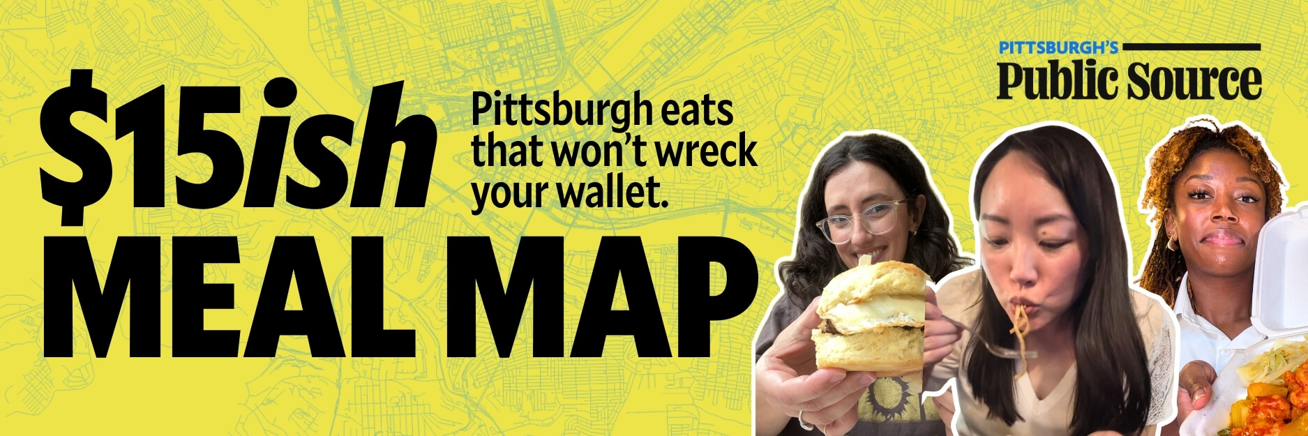 Banner reading “$15ish Meal Map: Pittsburgh eats that won’t wreck your wallet,” with Public Source logo and three people eating different foods in front of a yellow map background.