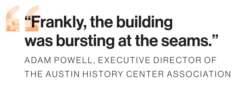 "Frankly, the building was bursting at the seams." – Adam Powell, Executive Director of the Austin History Center Association
