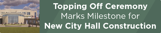 Topping Off Ceremony Marks Milestone for New City Hall Construction